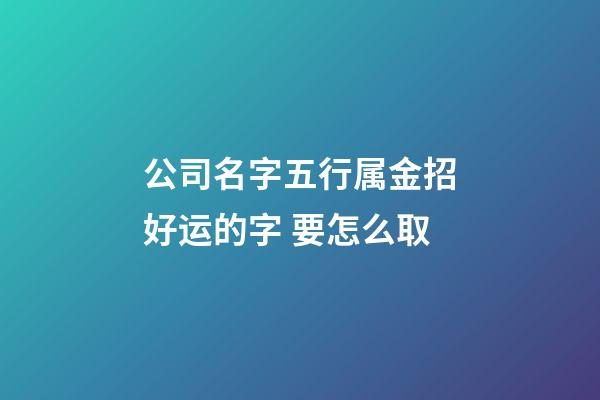 公司名字五行属金招好运的字 要怎么取-第1张-公司起名-玄机派